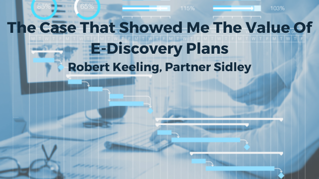 The Case that showed me the value of eDiscovery Plans: Robert Keeling, Partner, Sidley Austin