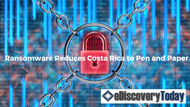 Raansomware Reduces Costaa Ricka to Pen and Paper: Ediscovery Today
