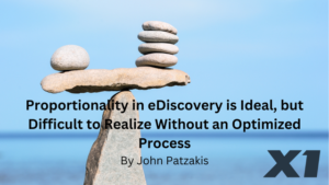 Proportionality in eDiscovery is Ideal, but Difficult to Realize Without an Optimized Process By John Patzakis, X1