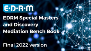EDRM Special Masters and Discovery Mediation Bench Book. Final 2022 Version