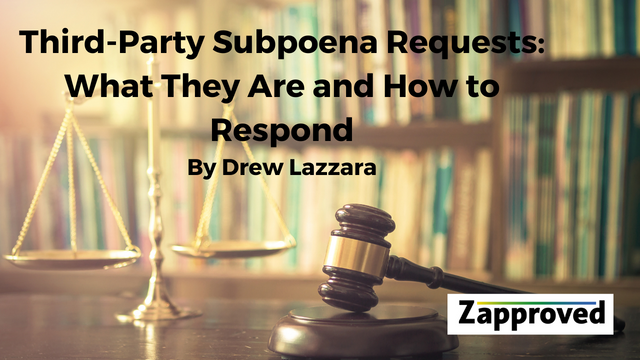 Third-Party Subpoena Requests: What They Are and How to Respond By Drew Lazzara, Zapproved