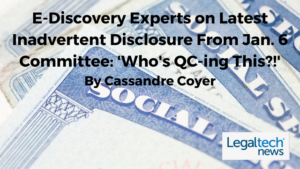 EDiscovery Experts on Latest Inadvertent Disclosure from Jan 6 Committee, "Who's QC'ing this?" by Cassandre Coyer