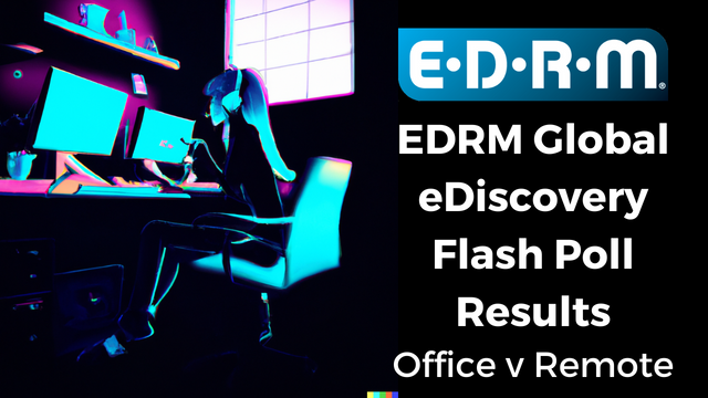 EDRM Global eDiscovery Flash Poll Results-Office v Remote