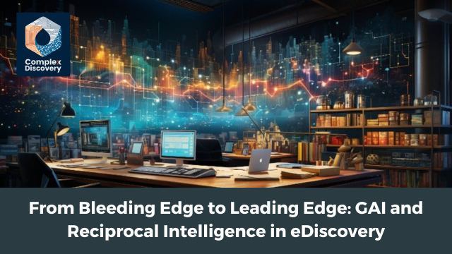 From Bleeding Edge to Leading Edge: GAI and Reciprocal Intelligence in eDiscovery