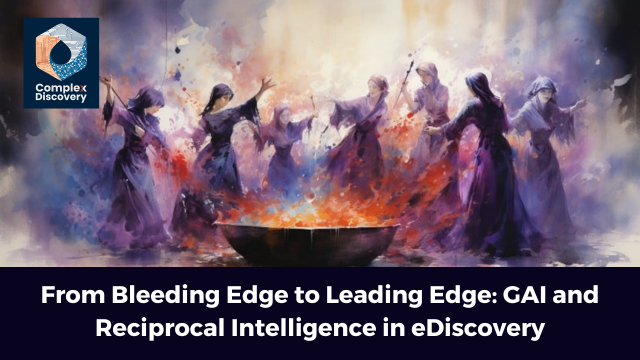 From Bleeding Edge to Leading Edge: GAI and Reciprocal Intelligence in eDiscovery by Rob Robinson