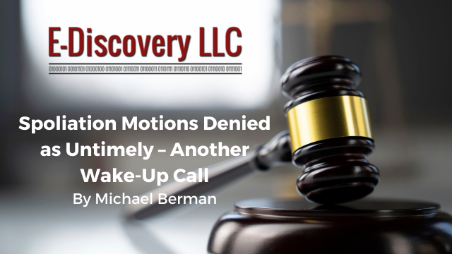 E-Discovery LLC, Spoliation Motions Denied as Untimely – Another Wake-Up Call, By Michael Berman