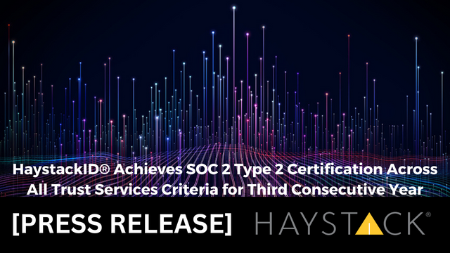 HaystackID press release HaystackID® Achieves SOC 2 Type 2 Certification Across All Trust Services Criteria for Third Consecutive Yea