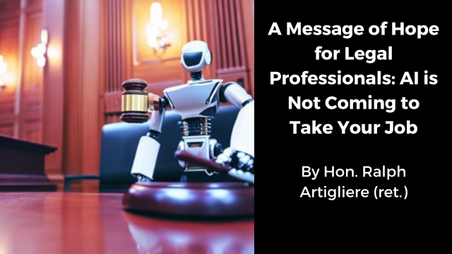 A Message of Hope for Legal Professionals: AI is Not Coming to Take Your Job By Ralph Artigliere