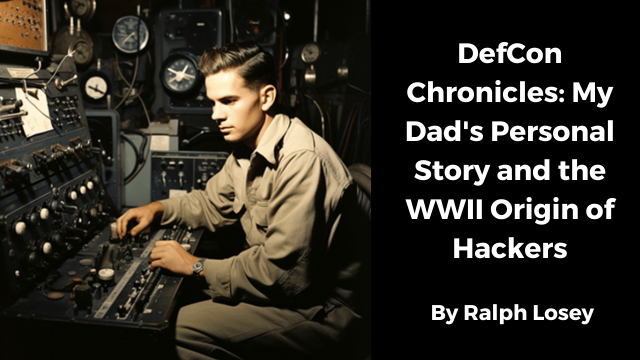 DefCon Chronicles: My Dad's Personal Story and the WWII Origin of Hackers
