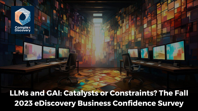 LLLMs and GAI: Catalysts or Constraints? The Fall 2023 eDiscovery Business Confidence Survey