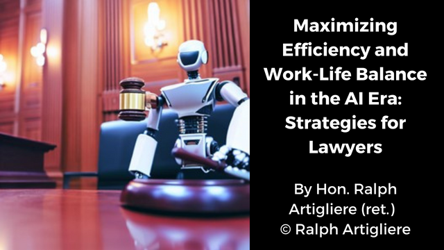 Maximizing Efficiency and Work-Life Balance in the AI Era: Strategies for Lawyers by the Hon. Ralph Artigliere (ret.)