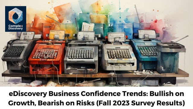 eDiscovery Business Confidence Trends: Bullish on Growth, Bearish on Risks (Fall 2023 Survey Results) by Rob Robinson and ComolexDiscovery