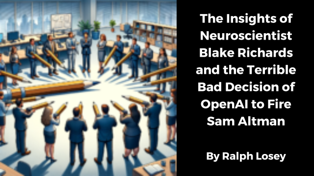 The Insights of Neuroscientist Blake Richards and the Terrible Bad Decision of OpenAI to Fire Sam Altmanmby Ralph Losey