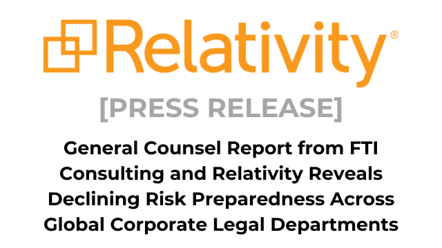 General Counsel Report from FTI Consulting and Relativity Reveals Declining Risk Preparedness Across Global Corporate Legal Departments