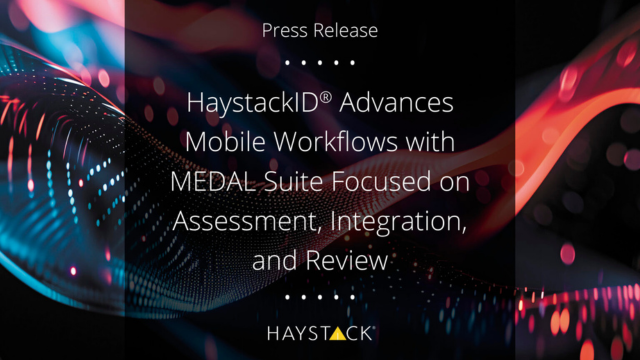 HaystackID Press Release: HaystackID® Advances Mobile Workflows with MEDAL Suite Focused on Assessment, Integration, and Review