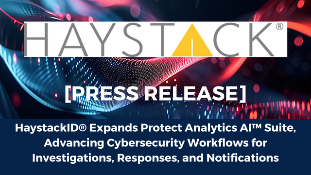 HaystackID® Expands Protect Analytics AI™ Suite, Advancing Cybersecurity Workflows for Investigations, Responses, and Notifications: Press Release