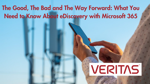 Veritas: The Good, The Bad and The Way Forward: What You Need to Know About eDiscovery with Microsoft 365
