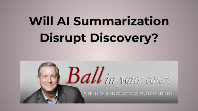Will AI Summarization Disrupt Discovery? by Craig Ball