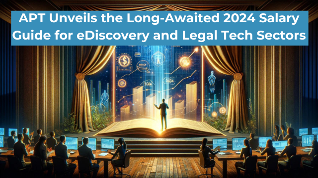 APT Unveils the Long-Awaited 2024 Salary Guide for eDiscovery and Legal Tech Sectors