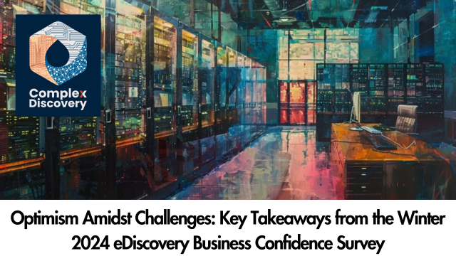 Optimism Amidst Challenges: Key Takeaways from the Winter 2024 eDiscovery Business Confidence Survey - ComplexDiscovery