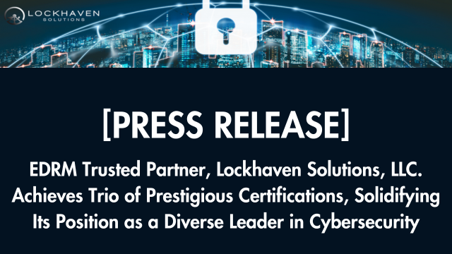 EDRM Trusted Partner, Lockhaven Solutions, LLC. Achieves Trio of Prestigious Certifications, Solidifying Its Position as a Diverse Leader in Cybersecurity