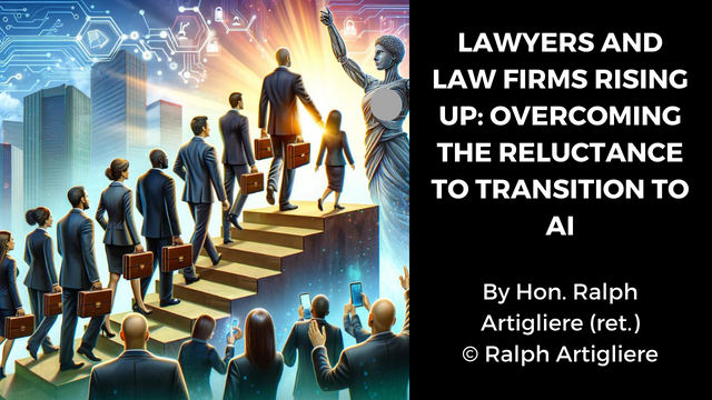 LAWYERS AND LAW FIRMS RISING UP: OVERCOMING THE RELUCTANCE TO TRANSITION TO AI by Judge Ralph Artigliere