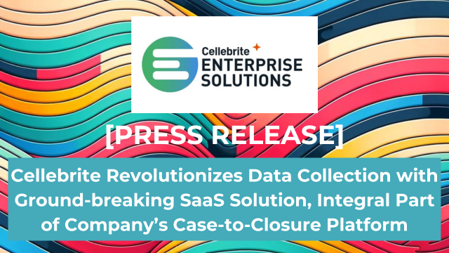 Press release: Cellebrite Revolutionizes Data Collection with Ground-breaking SaaS Solution, Integral Part of Company’s Case-to-Closure Platform