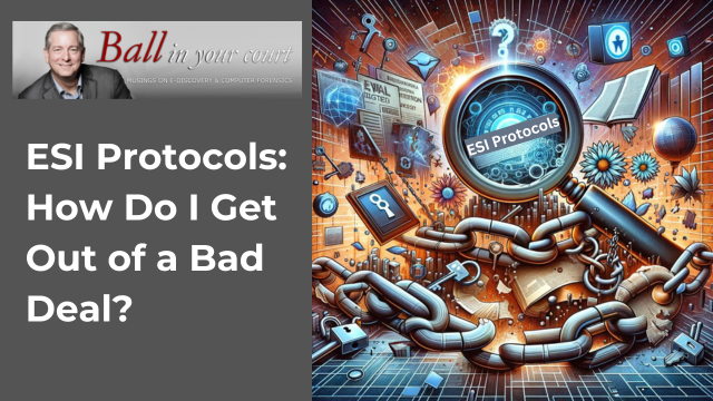 ESI Protocols: How Do I Get Out of a Bad Deal? by Craig Ball