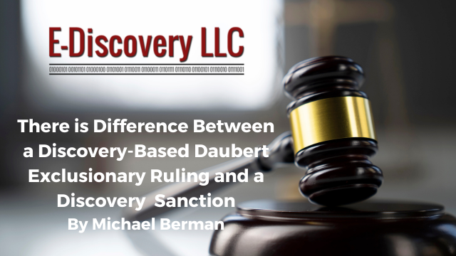 There is Difference Between a Discovery-Based Daubert Exclusionary Ruling and a Discovery Sanction, E-Discovery LLC, Michael Berman.