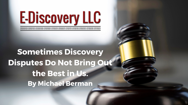 Sometimes Discovery Disputes Do Not Bring Out the Best in Us.  by Michael Berman