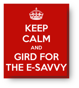 Keep Calm and Gird for the e-savvy
