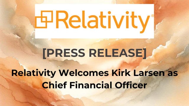 Relativity Press Release-Relativity Welcomes Kirk Larsen as Chief Financial Officer