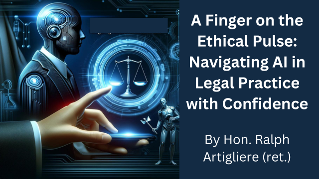 A Finger on the Ethical Pulse: Navigating AI in Legal Practice with Confidence by the Hon. Judge Ralph Artigliere (ret.)