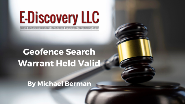 E-Discovery LLC - Geofence Search Warrant Held Valid By Michael Berman