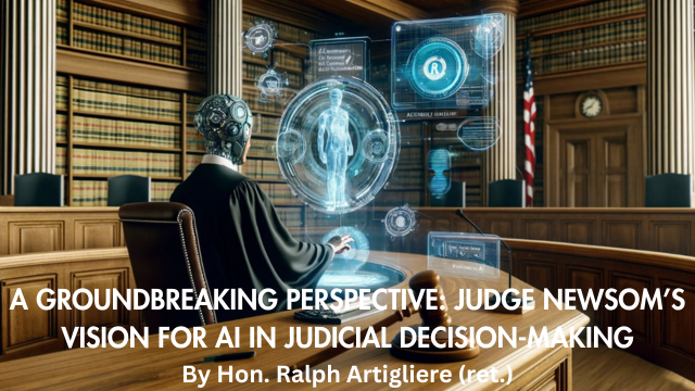 A GROUNDBREAKING PERSPECTIVE: JUDGE NEWSOM’S VISION FOR AI IN JUDICIAL DECISION-MAKING by the Hon. Judge Ralph Artigliere (ret.)