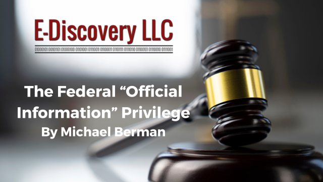 E-Discovery LLC - The Federal “Official Information” Privilege By Michael Berman