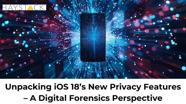 HaystackID - Unpacking iOS 18’s New Privacy Features – A Digital Forensics Perspective
