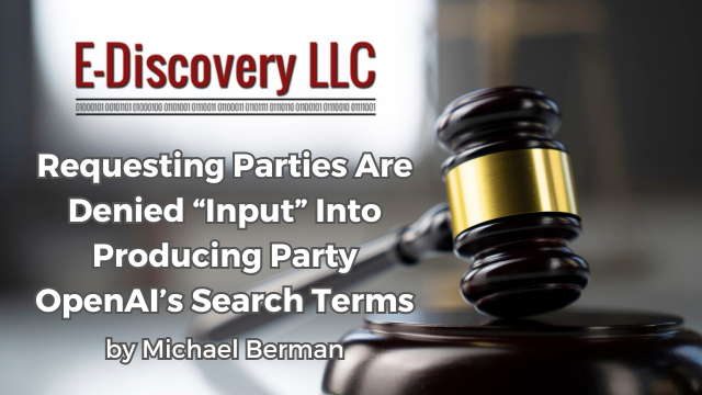 E-Discovery LLC - Requesting Parties Are Denied “Input” Into Producing Party’s Search Terms by Michael Berman