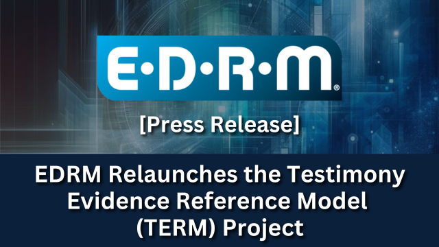 EDRM Press Release - EDRM Relaunches the Testimony Evidence Reference Model (TERM) Project