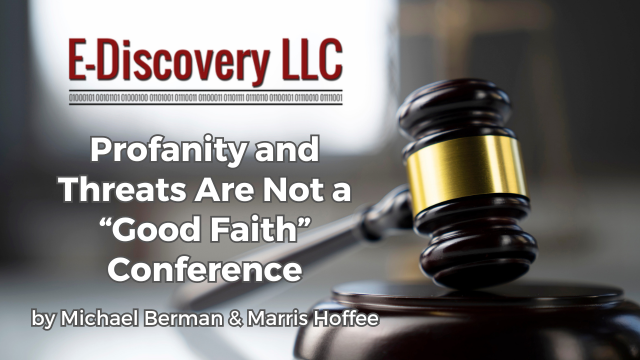 E-Discovery LLC - Profanity and Threats Are Not a “Good Faith” Conference by Michael Berman & Marris Hoffee
