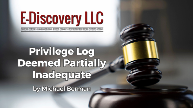 Privilege Log Deemed Partially Inadequate by Michael Berman, E-Discovery LLC
