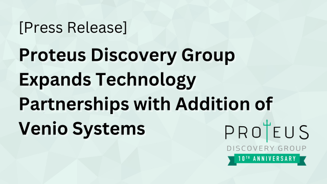 Proteus Discovery Group Expands Technology Partnerships with Addition of Venio System, Proteus Discovery Group Press Release