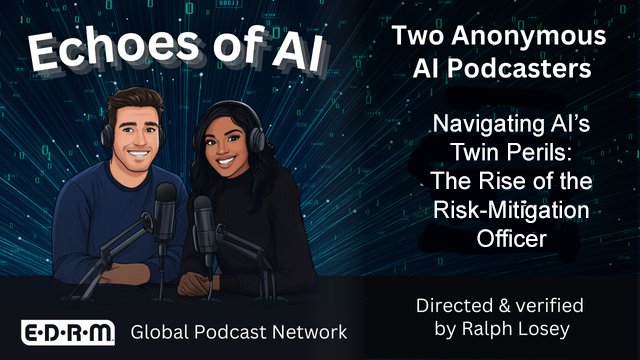 Echoes of AI, Two Anonymous AI podcasters on "Navigating AI's Twin Perils, The Rise of the Risk Mitigation Officer, directed and verified by Ralph Losey.
