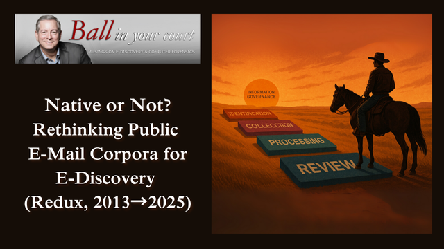 Native or Not? Rethinking Public E-Mail Corpora for E-Discovery (Redux, 2013→2025), Craig Ball, Ball in your court.