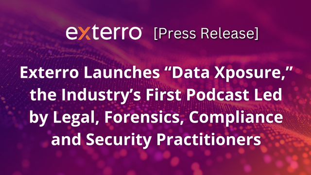 Exterro Launches “Data Xposure,” the Industry’s First Podcast Led by Legal, Forensics, Compliance and Security Practitioners, Exterro Press Release.