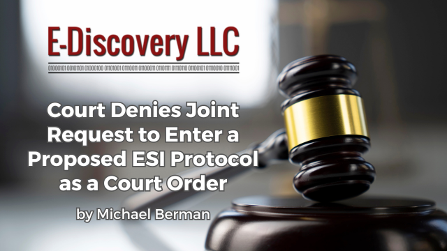 Court Denies Joint Request to Enter a Proposed ESI Protocol as a Court Order by Michael Berman, E-Discovery LLC.