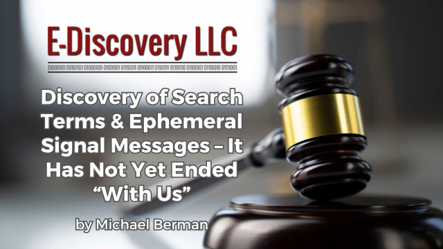 Discovery of Search Terms & Ephemeral Signal Messages – It Has Not Yet Ended “With Us” by Michael Berman, E-Discovery LLC.