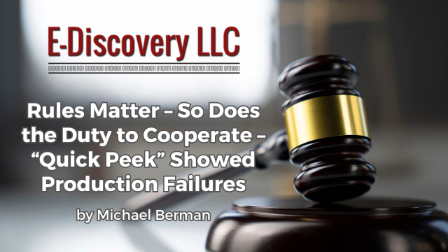 Rules Matter – So Does the Duty to Cooperate – “Quick Peek” Showed Production Failures, by Michael Berman, E-Discovery LLC.