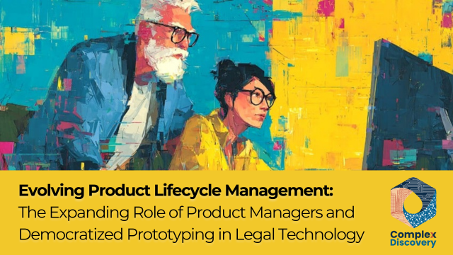 Evolving Product Lifecycle Management: The Expanding Role of Product Managers and Democratized Prototyping in Legal Technology, ComplexDiscovery.