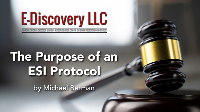 The Purpose of an ESI Protocol, by Michael Berman, E-Discovery LLC.